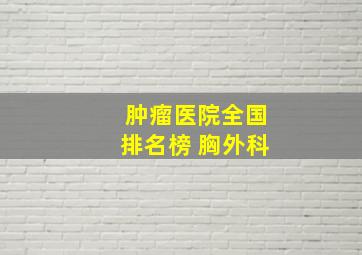 肿瘤医院全国排名榜 胸外科